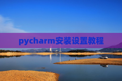 pycharm安装设置教程 pycharm安装设置教程